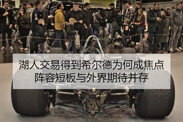 湖人交易得到希尔德为何成焦点 阵容短板与外界期待并存（xingkong）